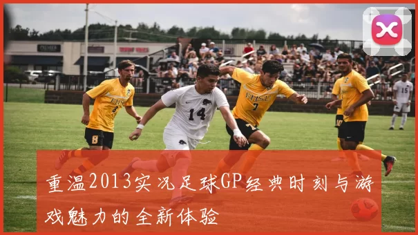 重温2013实况足球GP经典时刻与游戏魅力的全新体验