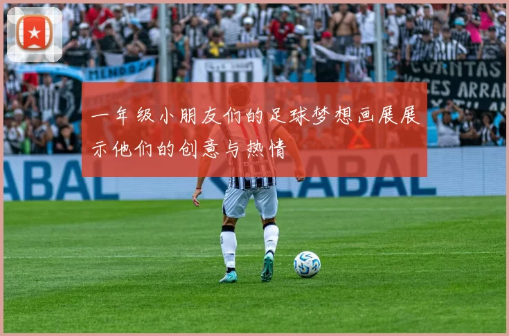 一年级小朋友们的足球梦想画展展示他们的创意与热情