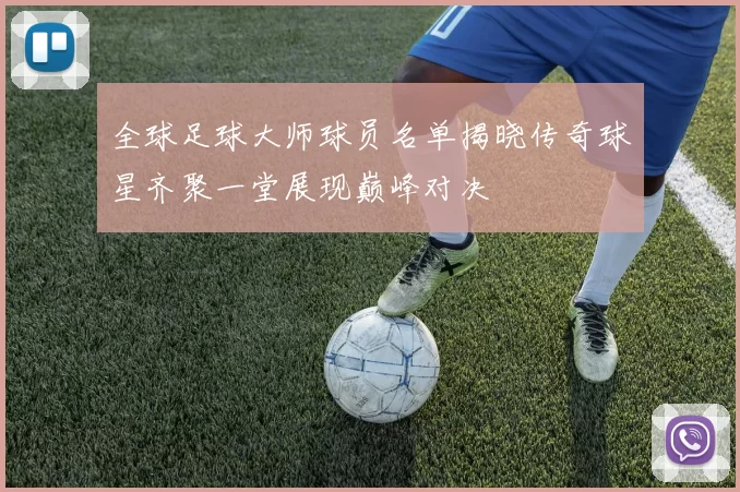 全球足球大师球员名单揭晓传奇球星齐聚一堂展现巅峰对决