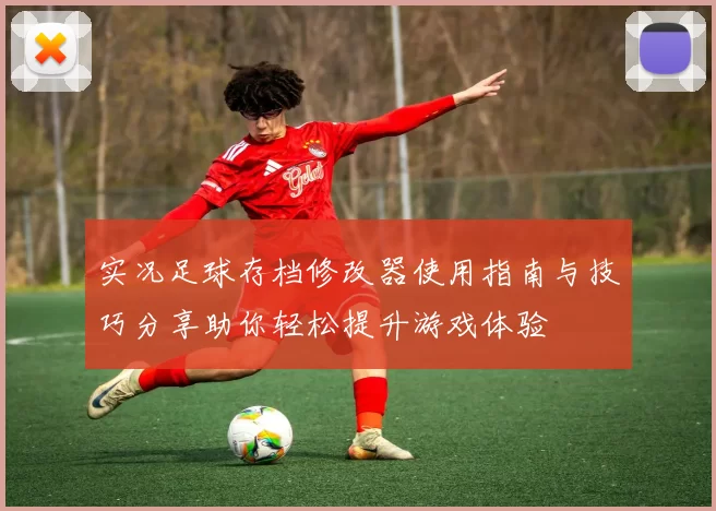 实况足球存档修改器使用指南与技巧分享助你轻松提升游戏体验