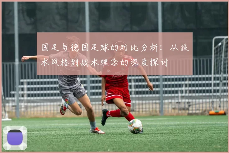 国足与德国足球的对比分析：从技术风格到战术理念的深度探讨